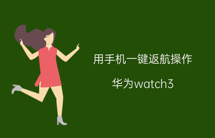 用手机一键返航操作 华为watch3 pro可以轨迹返航吗？